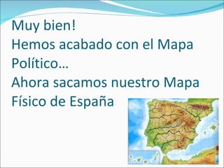 Muy bien! Hemos acabado con el Mapa Político… Ahora sacamos nuestro Mapa Físico de España 