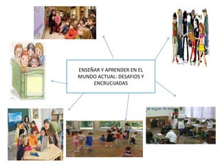 ENSEÑAR Y APRENDER EN EL
MUNDO ACTUAL: DESAFIOS Y
ENCRUCIJADAS

 