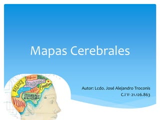 Mapas Cerebrales
Autor: Lcdo. José Alejandro Troconis
C.I V- 21.126.863
 
