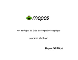 API de Mapas do Sapo e exemplos de integração


            Joaquim Muchaxo



                             Mapas.SAPO.pt
 