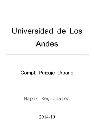 Universidad de Los
Andes
Compl. Paisaje Urbano
Mapas Regionales
2014-10
 