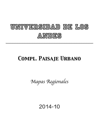 Universidad de Los
Andes
Compl. Paisaje Urbano
Mapas Regionales
2014-10
 