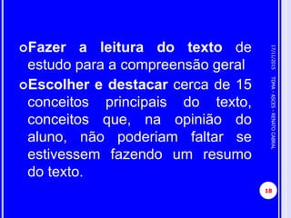 PASSOS PARA SUA CONSTRUÇÃO DO MAPA
CONCEITUAL:
Fazer a leitura do texto de
estudo para a compreensão geral
Escolher e destacar cerca de 15
conceitos principais do texto,
conceitos que, na opinião do
aluno, não poderiam faltar se
estivessem fazendo um resumo
do texto.
17/11/2015
18
TDMA-ASCES-RENATOCABRAL
 