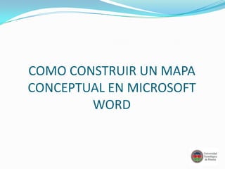 COMO CONSTRUIR UN MAPA
CONCEPTUAL EN MICROSOFT
        WORD
 