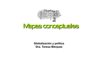 Mapas conceptuales Globalización y política Dra. Teresa Márquez 