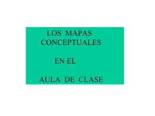 LOS  MAPAS  CONCEPTUALES EN EL  AULA  DE  CLASE 