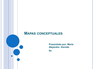 Mapas conceptuales Presentado por: María  Alejandra  Garrido  8a 