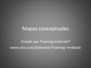 Mapas conceptuales Creado por Training Institute® www.wix.com/tiidiomas/Training -Institute 