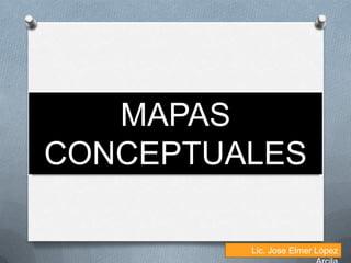 MAPAS
CONCEPTUALES

         Lic. Jose Elmer López
 