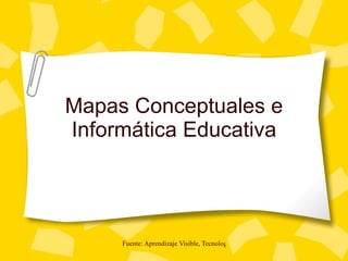 Mapas Conceptuales e
Informática Educativa




     Fuente: Aprendizaje Visible, Tecnología Invisible. Jaime Sánchez
 