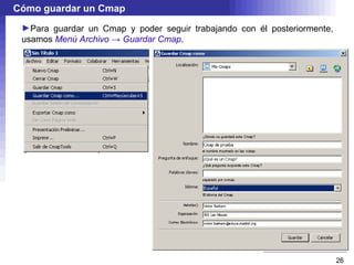 Cómo guardar un Cmap
 ►Para guardar un Cmap y poder seguir trabajando con él posteriormente,
 usamos Menú Archivo → Guardar Cmap.




                                                                          26
 