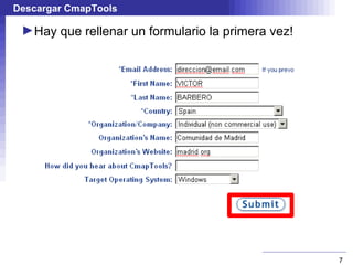 Descargar CmapTools

 ►Hay que rellenar un formulario la primera vez!




                                                   7
 