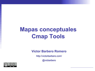 Mapas conceptuales
   Cmap Tools

   Víctor Barbero Romero
     http://victorbarbero.com/
          @vicbarbero
 