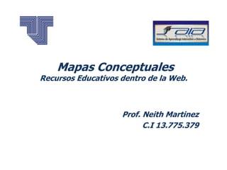 Mapas Conceptuales
Recursos Educativos dentro de la Web.
Prof. Neith Martinez
C.I 13.775.379
 