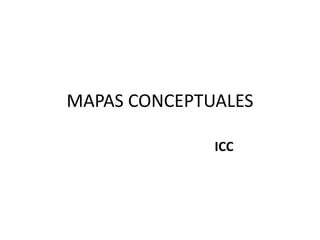 MAPAS CONCEPTUALES
ICC
 