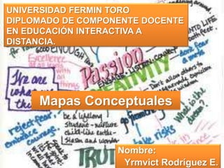 Mapas Conceptuales
Nombre:
Yrmvict Rodríguez E.
UNIVERSIDAD FERMIN TORO
DIPLOMADO DE COMPONENTE DOCENTE
EN EDUCACIÓN INTERACTIVA A
DISTANCIA.
 