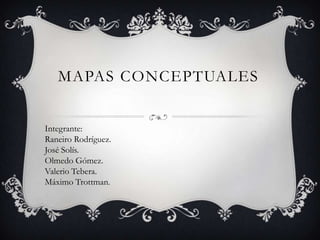 MAPAS CONCEPTUALES
Integrante:
Raneiro Rodríguez.
José Solís.
Olmedo Gómez.
Valerio Tebera.
Máximo Trottman.
 