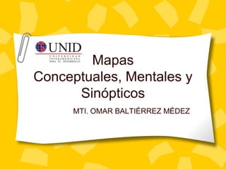 Mapas
Conceptuales, Mentales y
Sinópticos
MTI. OMAR BALTIÉRREZ MÉDEZ

 