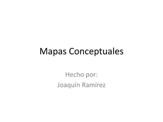 Mapas Conceptuales
Hecho por:
Joaquín Ramírez

 