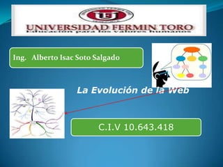 Ing. Alberto Isac Soto Salgado
C.I.V 10.643.418
La Evolución de la Web
 