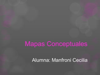 Mapas Conceptuales
Alumna: Manfroni Cecilia
 