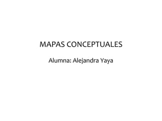 MAPAS CONCEPTUALES
Alumna: Alejandra Yaya
 