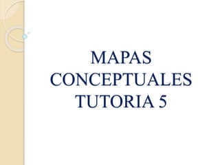 MAPAS
CONCEPTUALES
TUTORIA 5
 