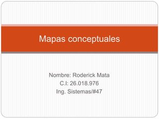 Mapas conceptuales
Nombre: Roderick Mata
C.l: 26.018.976
Ing. Sistemas/#47