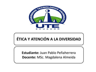 ÉTICA Y ATENCIÓN A LA DIVERSIDAD
Estudiante: Juan Pablo Peñaherrera
Docente: MSc. Magdalena Almeida
 