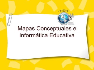 Mapas Conceptuales e
Informática Educativa
 