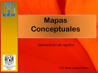 Mapas
Conceptuales

 operaciones de registro




              Profr. Alfredo Enríquez Gutiérrez
 