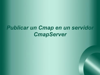 Publicar un Cmap en un servidor
          CmapServer
 