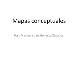 Mapas conceptuales
Por : Mariapía garrido lecca Zevallos

 