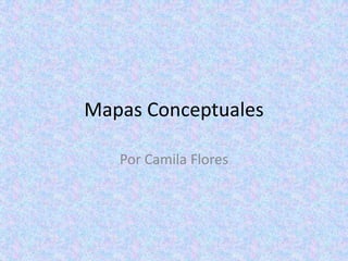 Mapas Conceptuales
Por Camila Flores

 