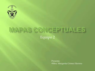 Mapas conceptuales Equipo 2 Presenta: ,[object Object],[object Object]