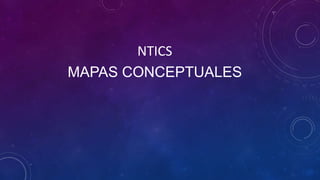 NTICS
MAPAS CONCEPTUALES
 