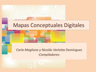Mapas Conceptuales Digitales
Carla Maglione y Nicolás Varlotta Domínguez
-Compiladores-
 