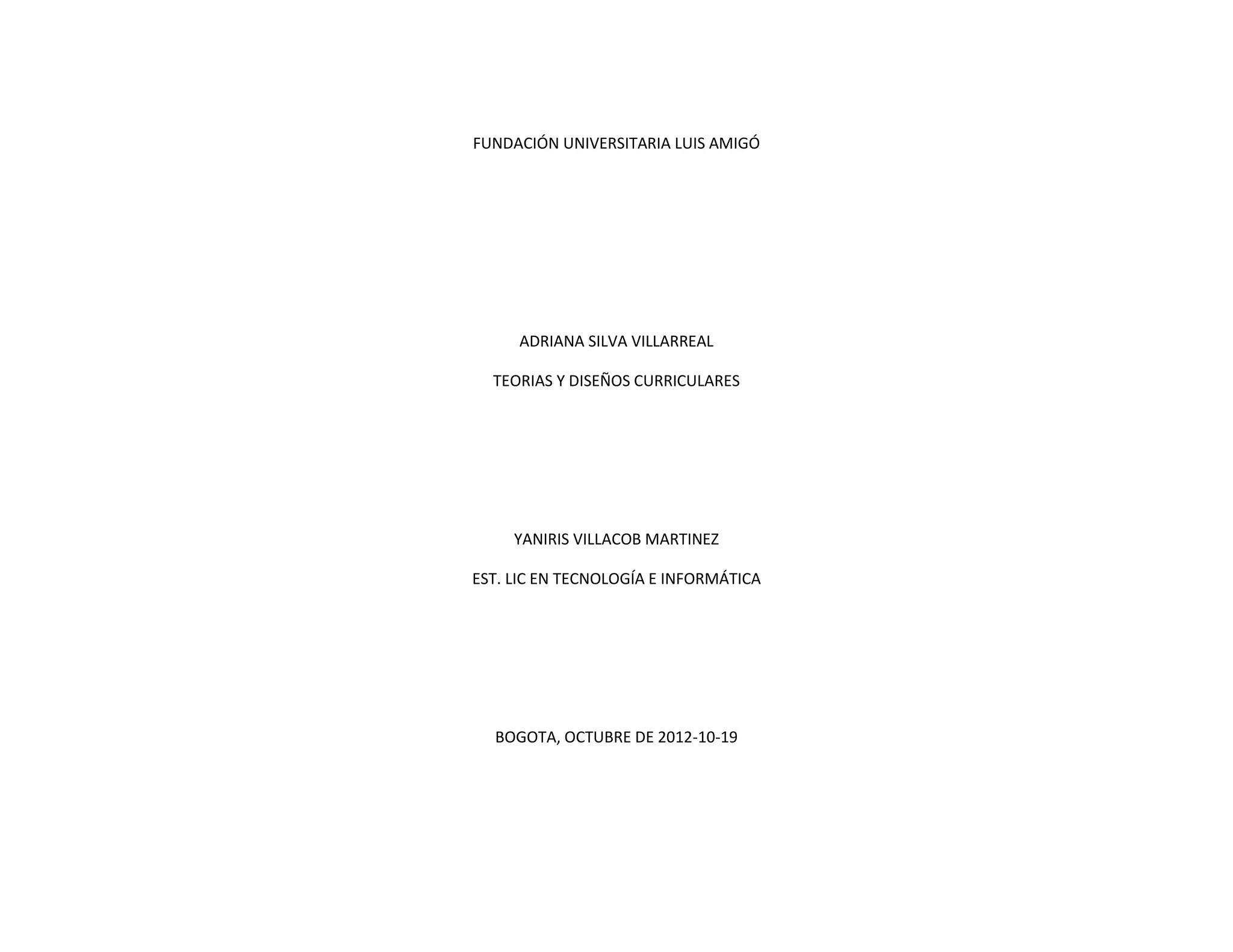 FUNDACIÓN UNIVERSITARIA LUIS AMIGÓ
ADRIANA SILVA VILLARREAL
TEORIAS Y DISEÑOS CURRICULARES
YANIRIS VILLACOB MARTINEZ
EST. LIC EN TECNOLOGÍA E INFORMÁTICA
BOGOTA, OCTUBRE DE 2012-10-19