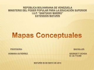 REPÚBLICA BOLIVARIANA DE VENEZUELA
MINISTERIO DEL PODER POPULAR PARA LA EDUCACIÓN SUPERIOR
I.U.P. “SANTIAGO MARIÑO”
EXTENSIÓN MATURÍN
PROFESORA: BACHILLER:
XIOMARA GUTIÉRREZ GEORGETT OCHOA
CI: 22.715.000
MATURÍN 06 DE MAYO DE 2014
 