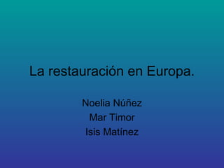 La restauración en Europa. Noelia Núñez Mar Timor Isis Matínez 