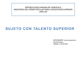REPÚBLICA BOLIVARIANA DE VENEZUELA
MINISTERIO DEL PODER POPULAR PARA LA EDUCACIÓN SUPERIOR
UNELLEZ
ESTUDIANTE: Jessica Alejandrina
Bonilla Rosadio.
Cédula: v-20.425.666
-
 