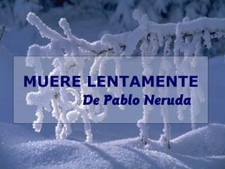MUERE LENTAMENTE
De Pablo Neruda
 