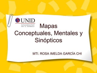 Mapas 
Conceptuales, Mentales y 
Sinópticos 
MTI. ROSA IMELDA GARCÍA CHI 
 