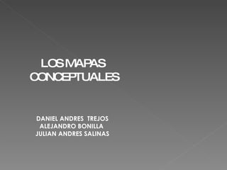LOS MAPAS  CONCEPTUALES DANIEL ANDRES  TREJOS ALEJANDRO BONILLA  JULIAN ANDRES SALINAS 