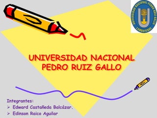 UNIVERSIDAD NACIONAL
PEDRO RUIZ GALLO
Integrantes:
 Edward Castañeda Balcázar.
 Edinson Raico Aguilar
 