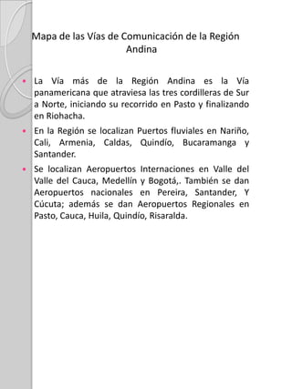 Mapa de las Captaciones Financieras de la Región AndinaLa región Andina, tiene los departamentos con las mayores captaciones de dinero y de mayor concentración de población del país; estos departamentos son:Norte de SantanderSantanderAntioquiaCaldasBoyacáCundinamarcaRisaraldaQuindíoTolimaHuilaNariño