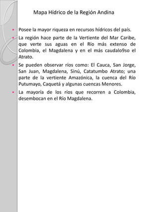 Mapa Climatológico de la Región AndinaEl clima en Colombia es variado, y está determinado por la dinámica de los vientos alisios y su efecto en las lluvias estacionales, y en la influencia de las cadenas montañosas (cordilleras) en los cambios diurnos de temperatura. Es por esto que el clima de la región andina es muy variado, pues posee varias cadenas montañosas, determinadas por las cordilleras; en los departamentos de Antioquia y Santander se presenta un clima húmedo; en Huila, Tolima, Quindío, Cundinamarca , Boyacá, Norte de Santander, y la parte superior de Santander presentan un clima semihúmedo; se da un clima semiárido en algunas de los departamentos de Nariño, Tolima, Huila, Antioquia, Cundinamarca, Santander y Bolívar.En la Zona predomina el clima de montaña tropical, mientras que en los valles cálidos y húmedos se da el de selva tropical ecuatorial. La temperatura va desde 28° hasta 0° C bajo cero en los nevados