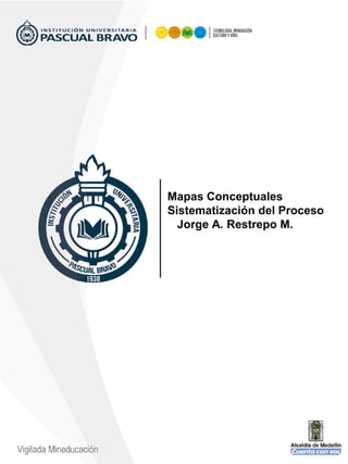 Mapas Conceptuales
Sistematización del Proceso
Jorge A. Restrepo M.
 