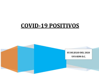 COVID-19 POSITIVOS
05 DE JULIO DEL 2020
UVS-RSM-D.C.
 