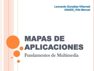 MAPAS DE APLICACIONES Fundamentos de Multimedia Leonardo González Villarreal UNAED_Villa Manuel 